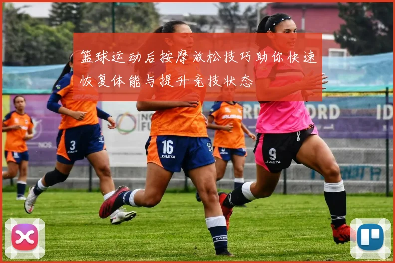 篮球运动后按摩放松技巧助你快速恢复体能与提升竞技状态