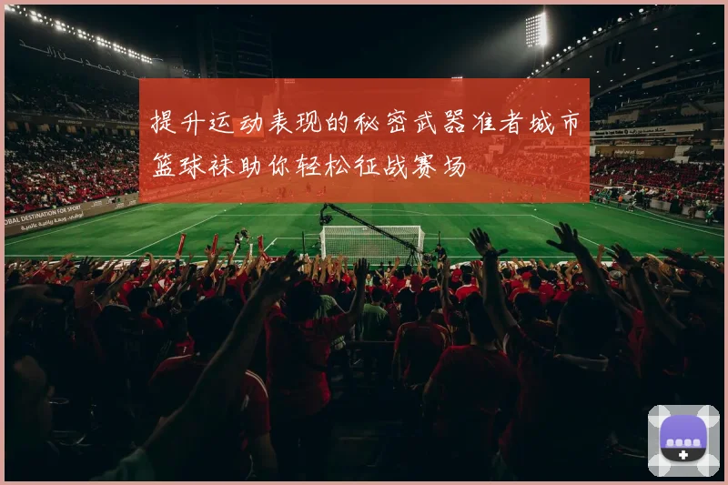 提升运动表现的秘密武器准者城市篮球袜助你轻松征战赛场