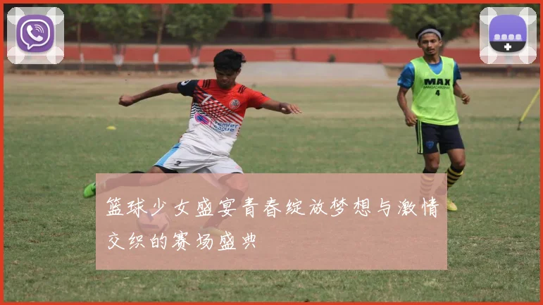 篮球少女盛宴青春绽放梦想与激情交织的赛场盛典