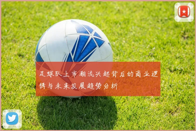 足球队上市潮流兴起背后的商业逻辑与未来发展趋势分析
